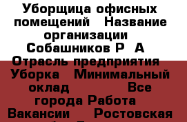 Уборщица офисных помещений › Название организации ­ Собашников Р. А › Отрасль предприятия ­ Уборка › Минимальный оклад ­ 10 000 - Все города Работа » Вакансии   . Ростовская обл.,Донецк г.